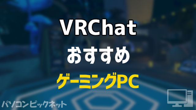 「VRChat」おすすめゲーミングPCと推奨スペックまとめ！Steam対応VRヘッドセットも